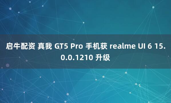 启牛配资 真我 GT5 Pro 手机获 realme UI 6 15.0.0.1210 升级