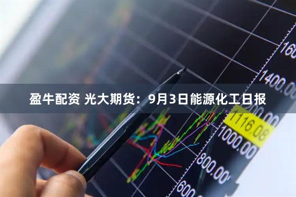盈牛配资 光大期货：9月3日能源化工日报