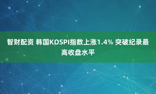 智财配资 韩国KOSPI指数上涨1.4% 突破纪录最高收盘水平