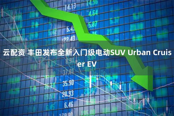 云配资 丰田发布全新入门级电动SUV Urban Cruiser EV