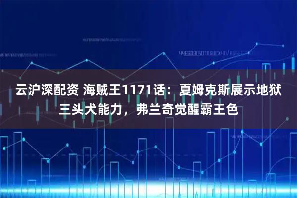 云沪深配资 海贼王1171话：夏姆克斯展示地狱三头犬能力，弗兰奇觉醒霸王色